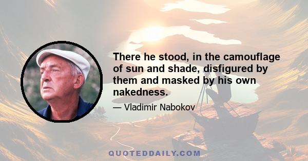 There he stood, in the camouflage of sun and shade, disfigured by them and masked by his own nakedness.