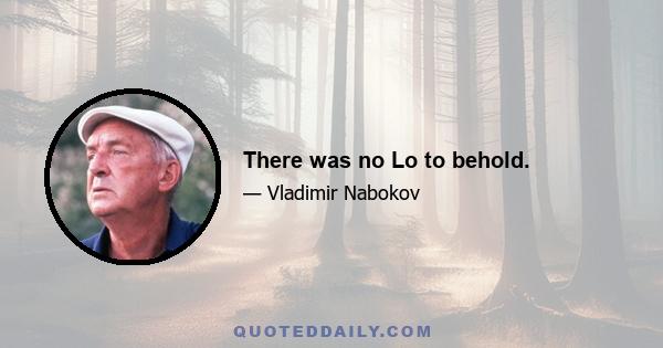There was no Lo to behold.
