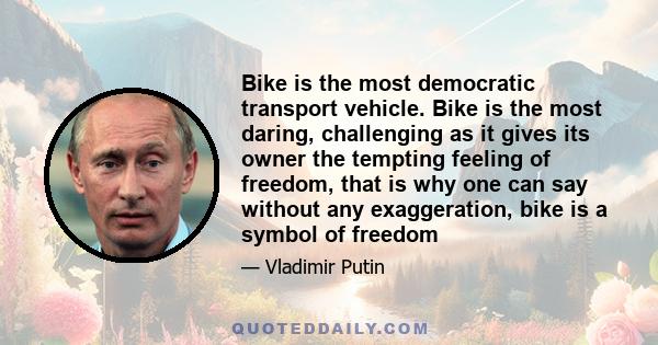 Bike is the most democratic transport vehicle. Bike is the most daring, challenging as it gives its owner the tempting feeling of freedom, that is why one can say without any exaggeration, bike is a symbol of freedom