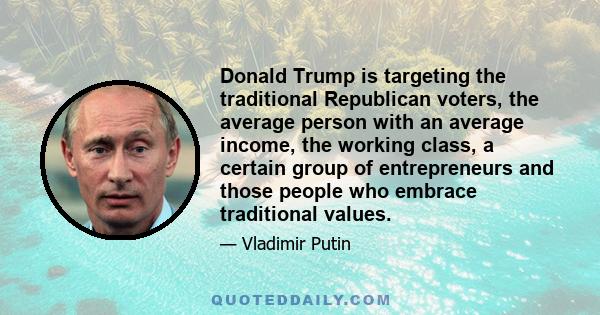 Donald Trump is targeting the traditional Republican voters, the average person with an average income, the working class, a certain group of entrepreneurs and those people who embrace traditional values.
