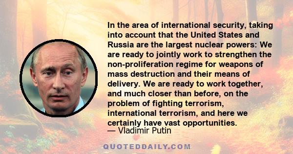 In the area of international security, taking into account that the United States and Russia are the largest nuclear powers: We are ready to jointly work to strengthen the non-proliferation regime for weapons of mass