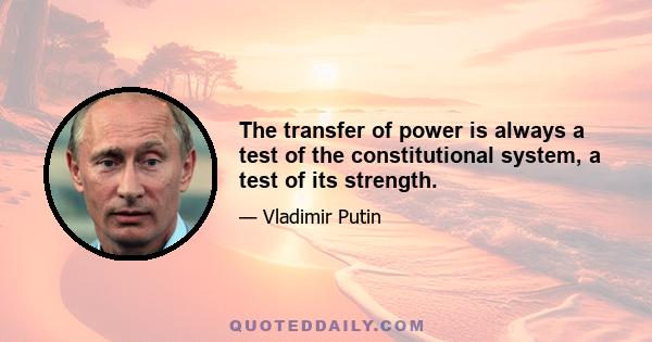 The transfer of power is always a test of the constitutional system, a test of its strength.