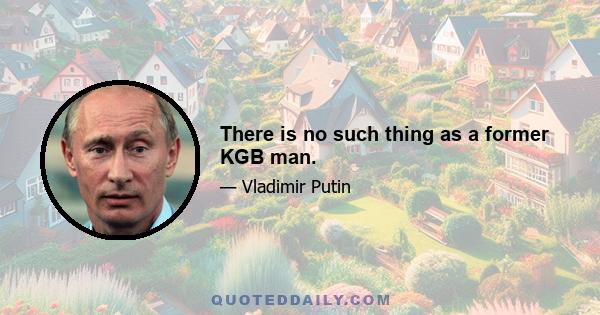 There is no such thing as a former KGB man.