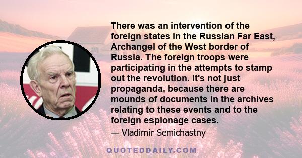 There was an intervention of the foreign states in the Russian Far East, Archangel of the West border of Russia. The foreign troops were participating in the attempts to stamp out the revolution. It's not just