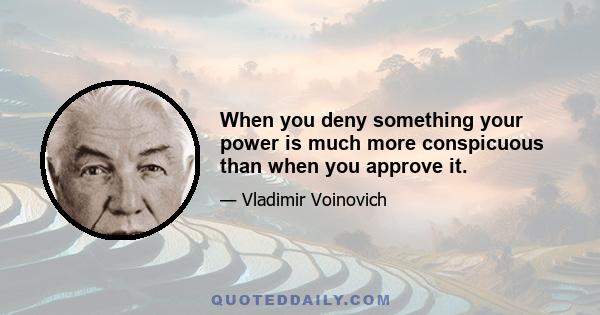 When you deny something your power is much more conspicuous than when you approve it.