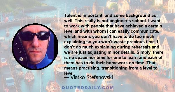 Talent is important, and some background as well. This really is not beginner's school. I want to work with people that have achieved a certain level and with whom i can easily communicate, which means you don't have to 