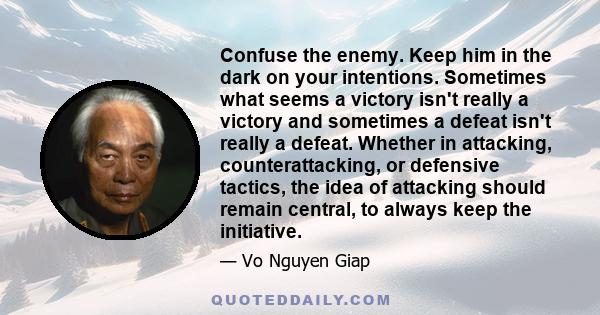 Confuse the enemy. Keep him in the dark on your intentions. Sometimes what seems a victory isn't really a victory and sometimes a defeat isn't really a defeat. Whether in attacking, counterattacking, or defensive