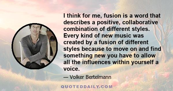 I think for me, fusion is a word that describes a positive, collaborative combination of different styles. Every kind of new music was created by a fusion of different styles because to move on and find something new