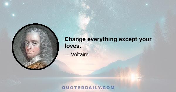Change everything except your loves.