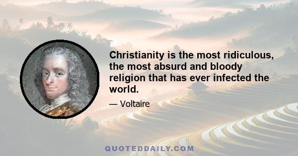 Christianity is the most ridiculous, the most absurd and bloody religion that has ever infected the world.