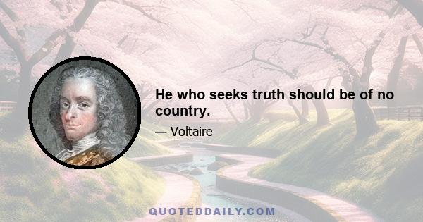 He who seeks truth should be of no country.