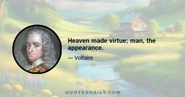 Heaven made virtue; man, the appearance.