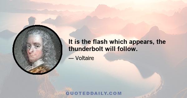 It is the flash which appears, the thunderbolt will follow.