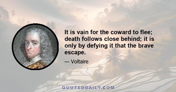 It is vain for the coward to flee; death follows close behind; it is only by defying it that the brave escape.