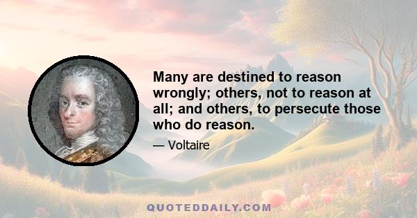 Many are destined to reason wrongly; others, not to reason at all; and others, to persecute those who do reason.