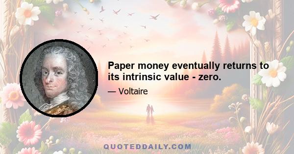 Paper money eventually returns to its intrinsic value - zero.