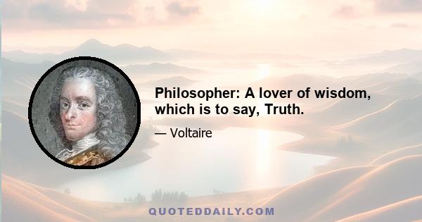 Philosopher: A lover of wisdom, which is to say, Truth.