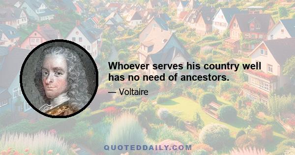 Whoever serves his country well has no need of ancestors.