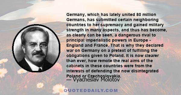 Germany, which has lately united 80 million Germans, has submitted certain neighboring countries to her supremacy and gained military strength in many aspects, and thus has become, as clearly can be seen, a dangerous