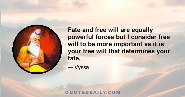 Fate and free will are equally powerful forces but I consider free will to be more important as it is your free will that determines your fate.