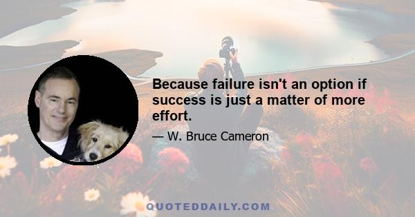 Because failure isn't an option if success is just a matter of more effort.