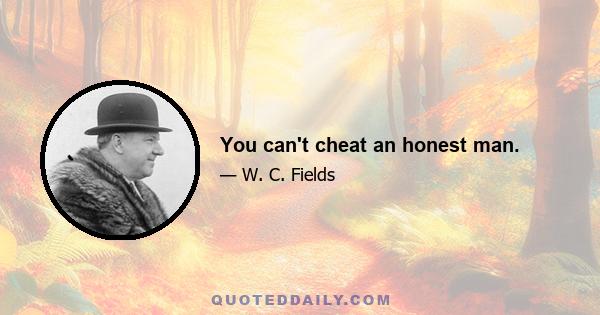 You can't cheat an honest man.