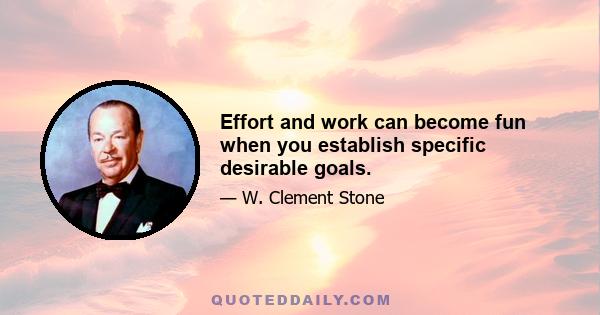 Effort and work can become fun when you establish specific desirable goals.