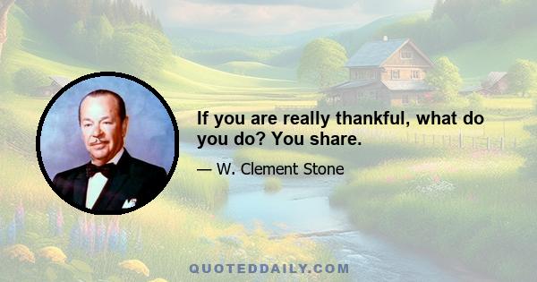 If you are really thankful, what do you do? You share.