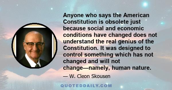 Anyone who says the American Constitution is obsolete just because social and economic conditions have changed does not understand the real genius of the Constitution. It was designed to control something which has not