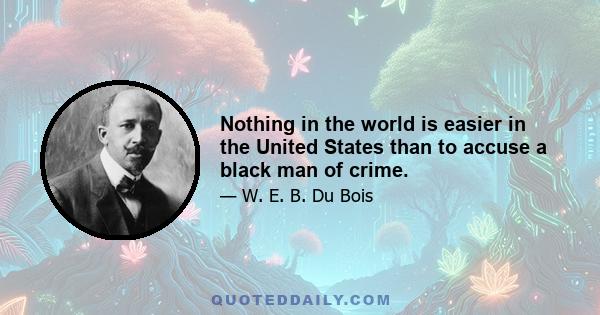 Nothing in the world is easier in the United States than to accuse a black man of crime.