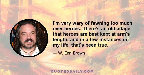 I'm very wary of fawning too much over heroes. There's an old adage that heroes are best kept at arm's length, and in a few instances in my life, that's been true.