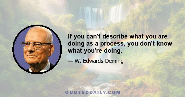 If you can't describe what you are doing as a process, you don't know what you're doing.