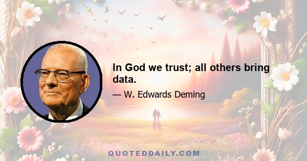 In God we trust; all others bring data.