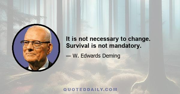 It is not necessary to change. Survival is not mandatory.