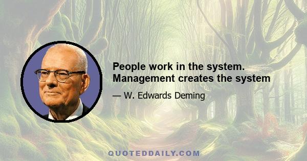 People work in the system. Management creates the system