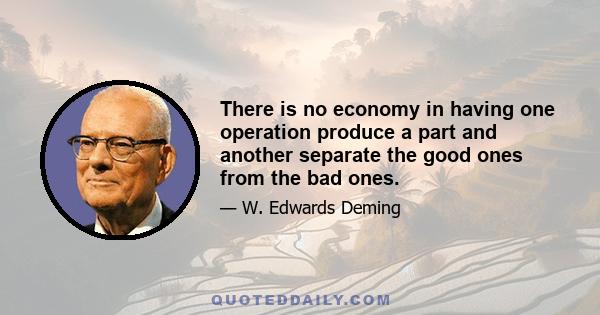 There is no economy in having one operation produce a part and another separate the good ones from the bad ones.