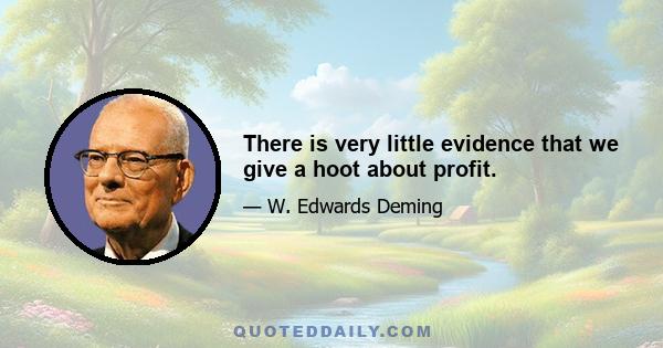 There is very little evidence that we give a hoot about profit.