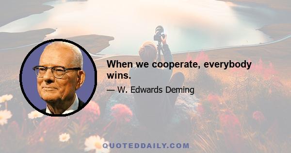 When we cooperate, everybody wins.