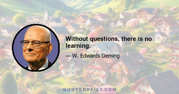 Without questions, there is no learning.