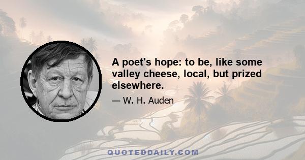 A poet's hope: to be, like some valley cheese, local, but prized elsewhere.