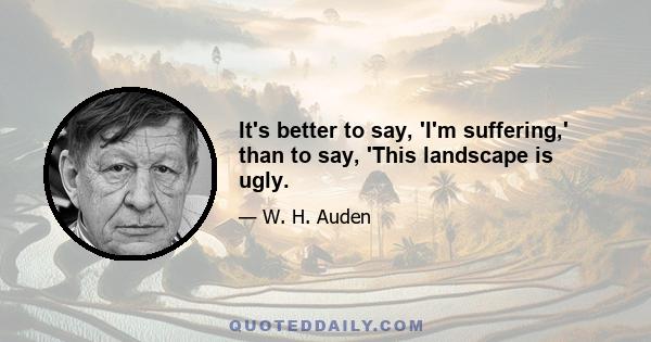 It's better to say, 'I'm suffering,' than to say, 'This landscape is ugly.