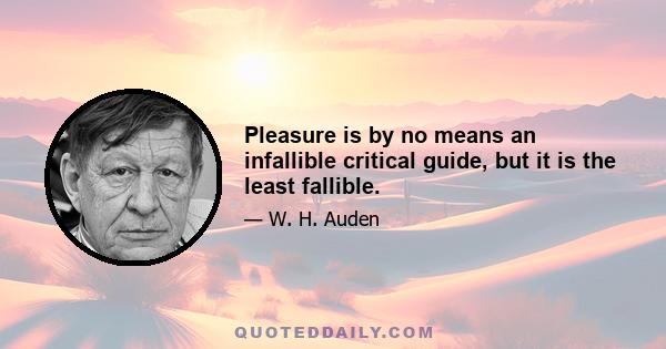 Pleasure is by no means an infallible critical guide, but it is the least fallible.