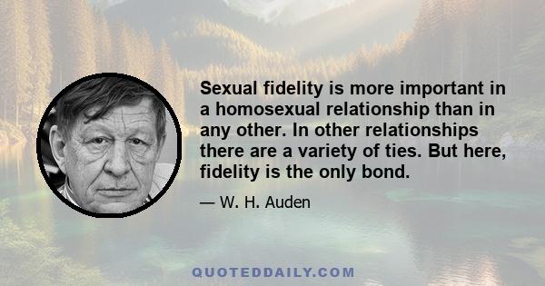 Sexual fidelity is more important in a homosexual relationship than in any other. In other relationships there are a variety of ties. But here, fidelity is the only bond.