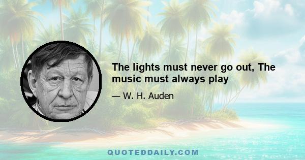 The lights must never go out, The music must always play