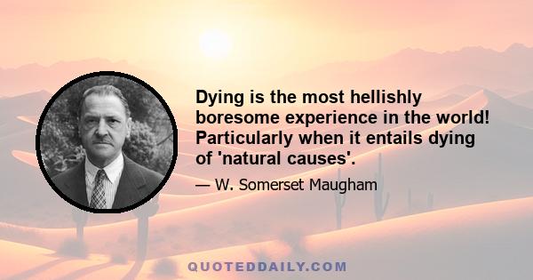 Dying is the most hellishly boresome experience in the world! Particularly when it entails dying of 'natural causes'.