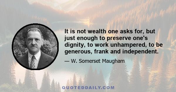 It is not wealth one asks for, but just enough to preserve one's dignity, to work unhampered, to be generous, frank and independent.