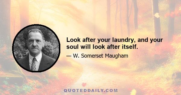 Look after your laundry, and your soul will look after itself.