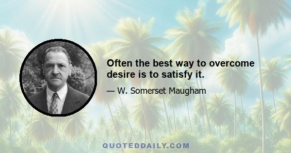 Often the best way to overcome desire is to satisfy it.