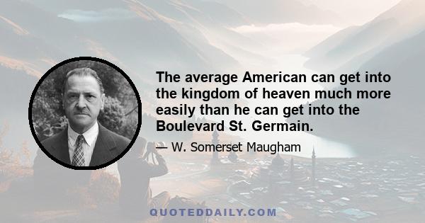 The average American can get into the kingdom of heaven much more easily than he can get into the Boulevard St. Germain.