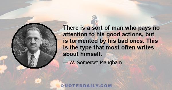 There is a sort of man who pays no attention to his good actions, but is tormented by his bad ones. This is the type that most often writes about himself.